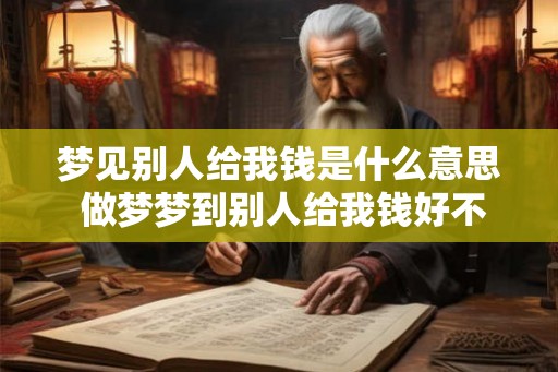 梦见别人给我钱是什么意思 做梦梦到别人给我钱好不好 梦见别人给我钱是什么意思 做梦梦到别人给我钱好不好