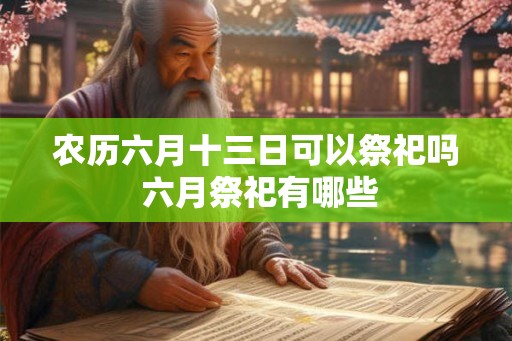 农历六月十三日可以祭祀吗 六月祭祀有哪些