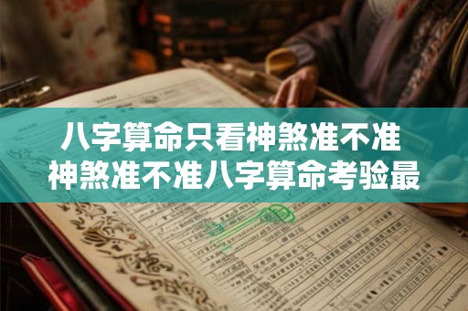 八字算命只看神煞准不准 神煞准不准八字算命考验最强项