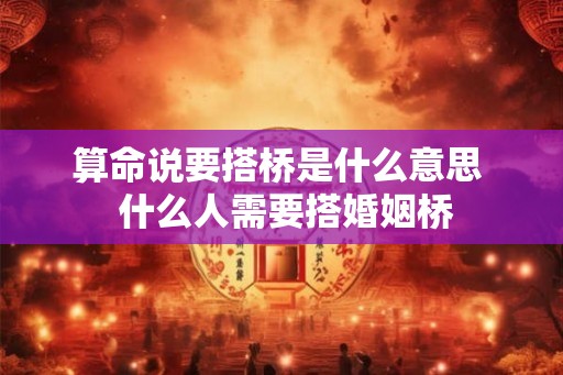算命说要搭桥是什么意思  什么人需要搭婚姻桥