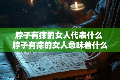 脖子有痣的女人代表什么 脖子有痣的女人意味着什么