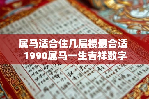 属马适合住几层楼最合适 1990属马一生吉祥数字