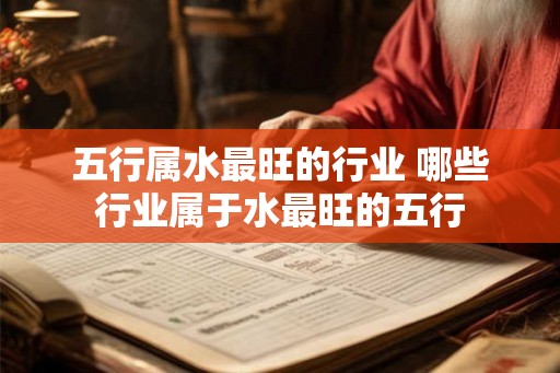 五行属水最旺的行业 哪些行业属于水最旺的五行