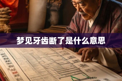 梦见牙齿断了是什么意思 梦见牙齿断了是什么意思