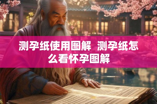 测孕纸使用图解 测孕纸怎么看怀孕图解 测孕纸使用图解 测孕纸怎么看怀孕图解