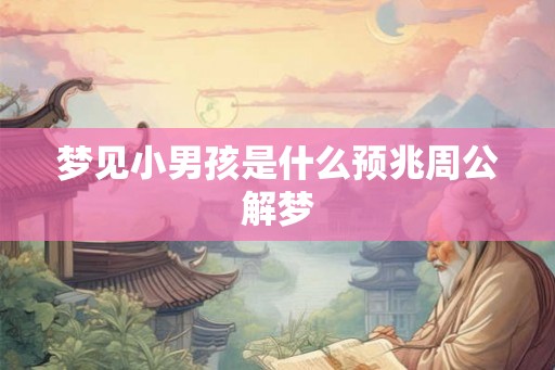 梦见小男孩是什么预兆周公解梦
