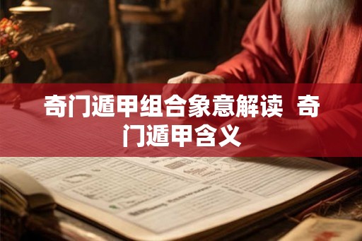 奇门遁甲组合象意解读  奇门遁甲含义