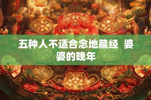 五种人不适合念地藏经  婆婆的晚年