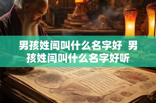 男孩姓闫叫什么名字好  男孩姓闫叫什么名字好听