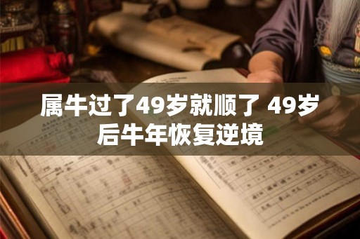 属牛过了49岁就顺了 49岁后牛年恢复逆境
