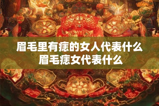 眉毛里有痣的女人代表什么 眉毛痣女代表什么