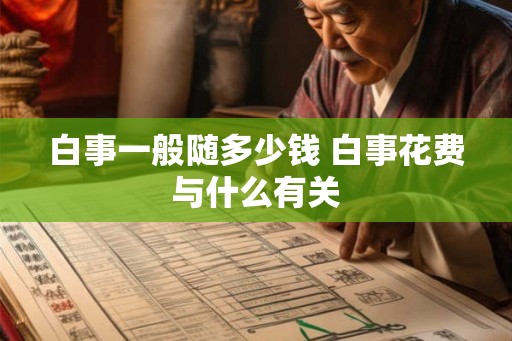 白事一般随多少钱 白事花费与什么有关