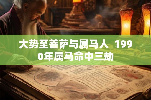 大势至菩萨与属马人  1990年属马命中三劫