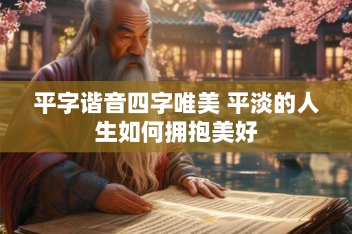 平字谐音四字唯美 平淡的人生如何拥抱美好