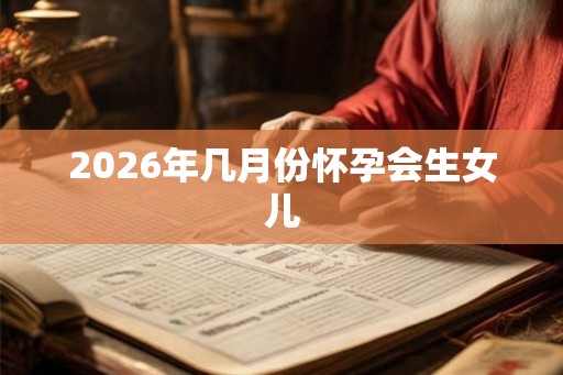 2026年几月份怀孕会生女儿