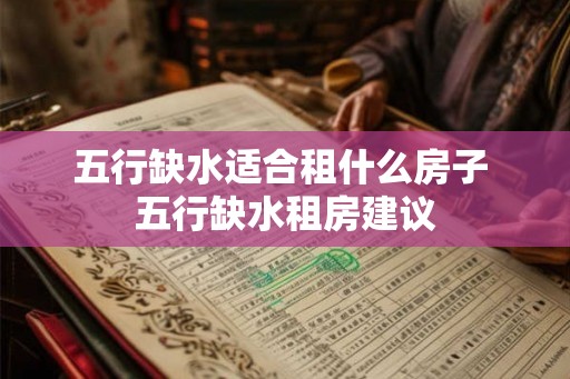 五行缺水适合租什么房子 五行缺水租房建议 五行缺水适合租什么房子 五行缺水租房建议