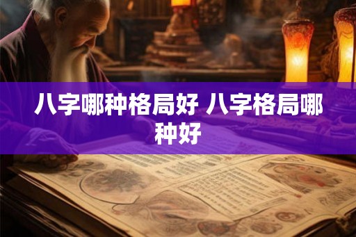 八字哪种格局好 八字格局哪种好