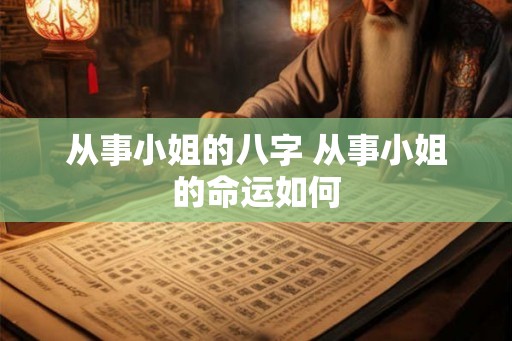 从事小姐的八字 从事小姐的命运如何 从事小姐的八字 从事小姐的命运如何