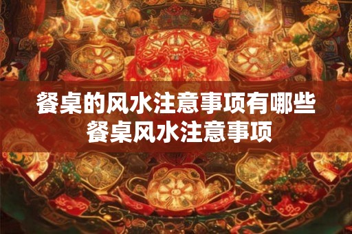 餐桌的风水注意事项有哪些 餐桌风水注意事项