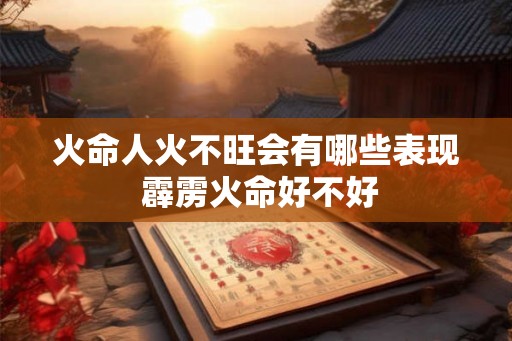 火命人火不旺会有哪些表现 霹雳火命好不好