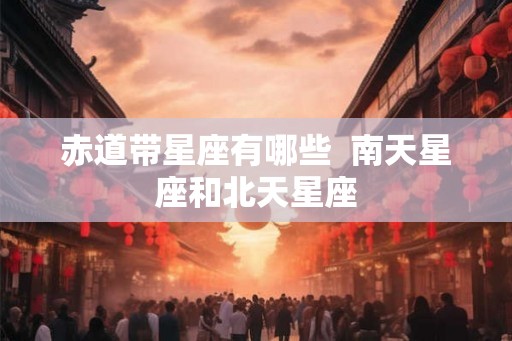 赤道带星座有哪些  南天星座和北天星座
