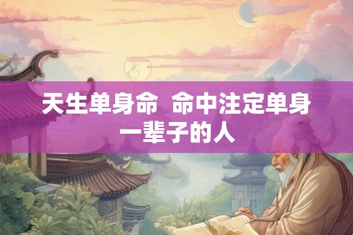 天生单身命  命中注定单身一辈子的人