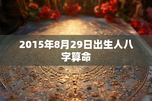 2015年8月29日出生人八字算命