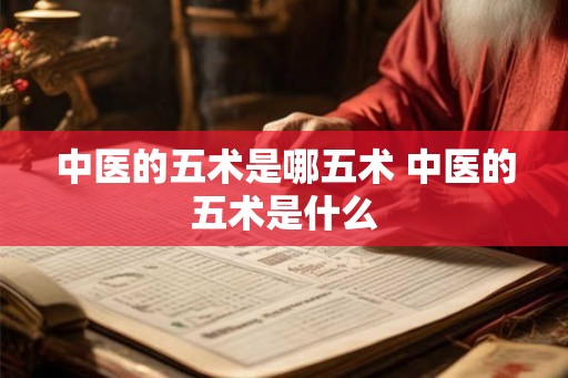 中医的五术是哪五术 中医的五术是什么