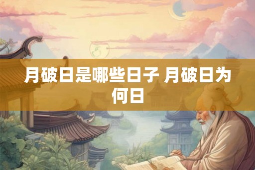 月破日是哪些日子 月破日为何日