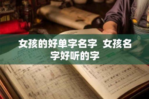 女孩的好单字名字  女孩名字好听的字