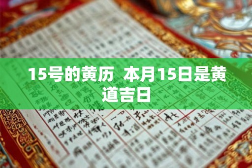 15号的黄历  本月15日是黄道吉日
