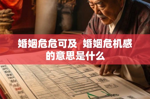 婚姻危危可及 婚姻危机感的意思是什么 婚姻危危可及 婚姻危机感的意思是什么