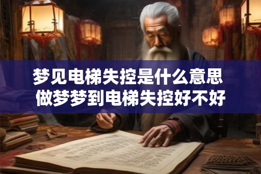 梦见电梯失控是什么意思 做梦梦到电梯失控好不好
