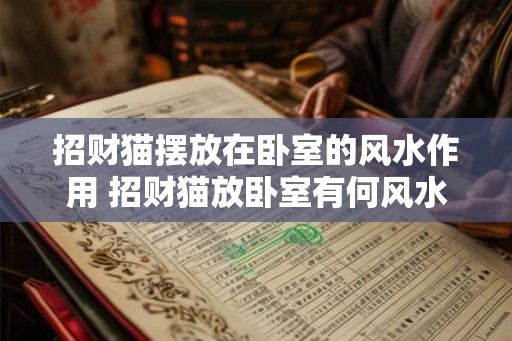招财猫摆放在卧室的风水作用 招财猫放卧室有何风水效果 招财猫摆放在卧室的风水作用 招财猫放卧室有何风水效果