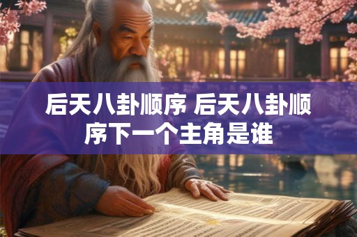 后天八卦顺序 后天八卦顺序下一个主角是谁