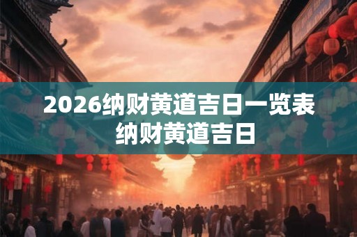 2026纳财黄道吉日一览表  纳财黄道吉日