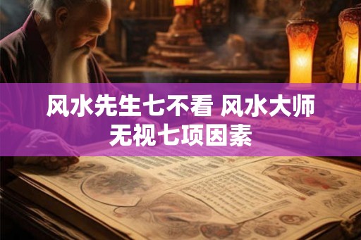 风水先生七不看 风水大师无视七项因素