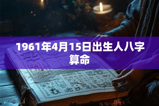 1961年4月15日出生人八字算命