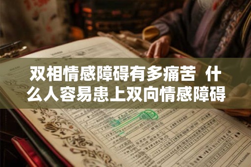 双相情感障碍有多痛苦  什么人容易患上双向情感障碍