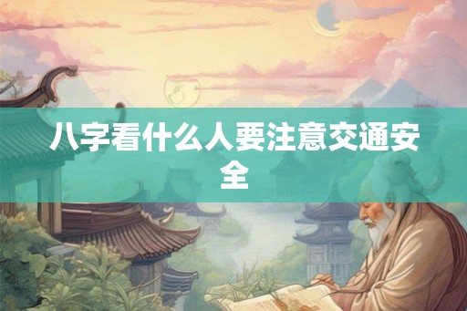 八字看什么人要注意交通安全