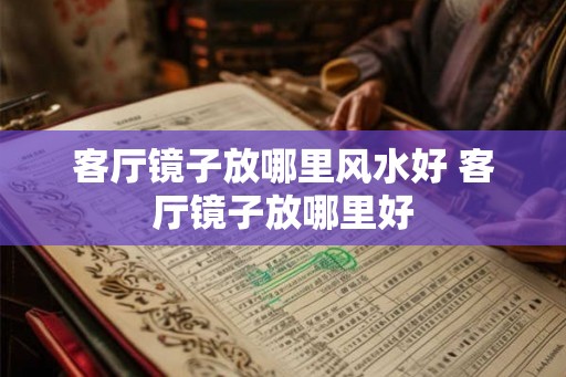 客厅镜子放哪里风水好 客厅镜子放哪里好 客厅镜子放哪里风水好 客厅镜子放哪里好