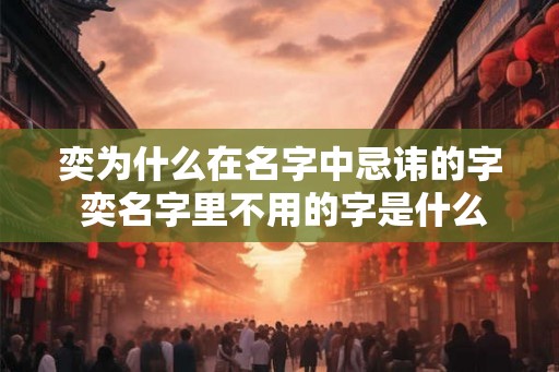 奕为什么在名字中忌讳的字 奕名字里不用的字是什么