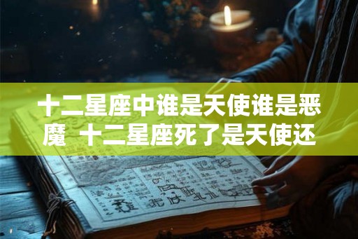 十二星座中谁是天使谁是恶魔  十二星座死了是天使还是恶魔