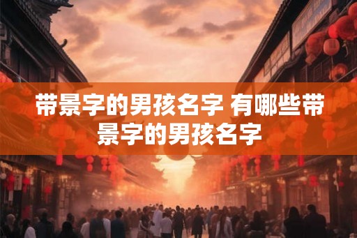 带景字的男孩名字 有哪些带景字的男孩名字