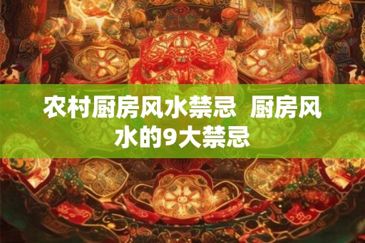 农村厨房风水禁忌  厨房风水的9大禁忌