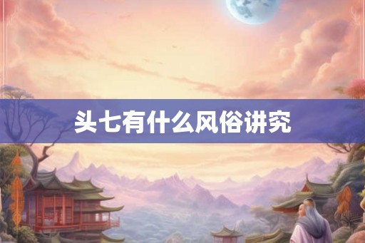 头七有什么风俗讲究 头七有什么风俗讲究