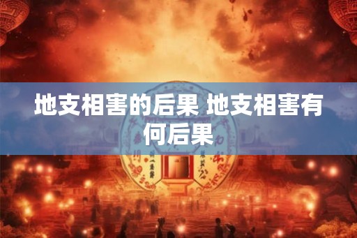 地支相害的后果 地支相害有何后果