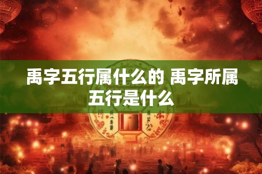 禹字五行属什么的 禹字所属五行是什么