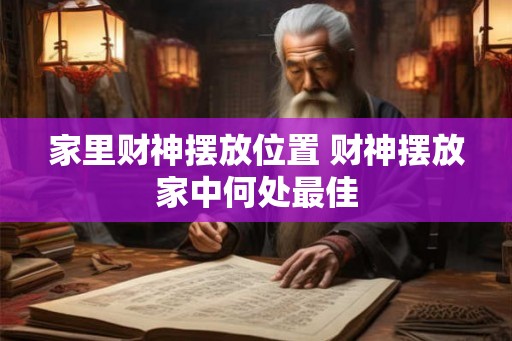 家里财神摆放位置 财神摆放家中何处最佳 家里财神摆放位置 财神摆放家中何处最佳