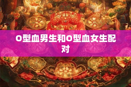 O型血男生和O型血女生配对